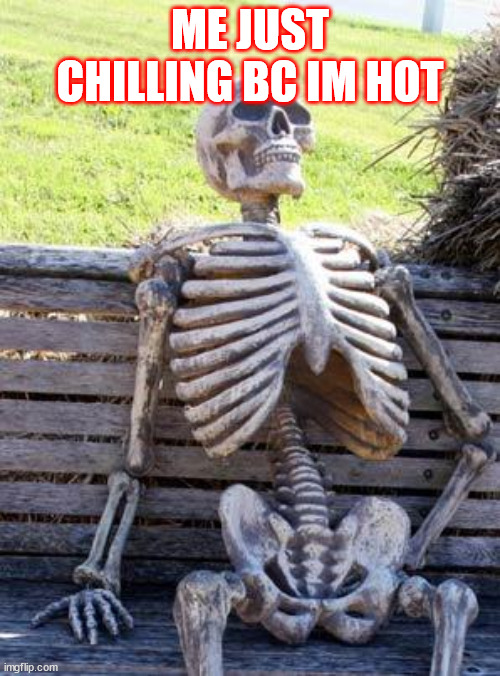 lol | ME JUST CHILLING BC IM HOT | image tagged in memes,waiting skeleton | made w/ Imgflip meme maker