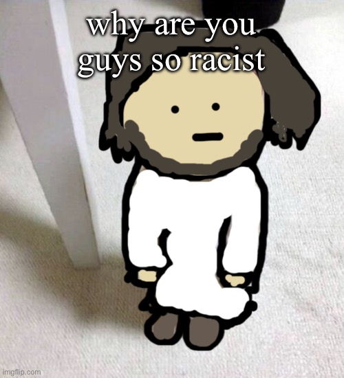 technically we’re all immigrants if we trace our ancestry back far enough | why are you guys so racist | image tagged in jsdeus | made w/ Imgflip meme maker