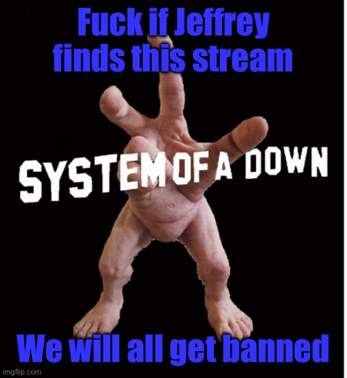 Hand creature | Fuck if Jeffrey finds this stream; We will all get banned | image tagged in hand creature | made w/ Imgflip meme maker
