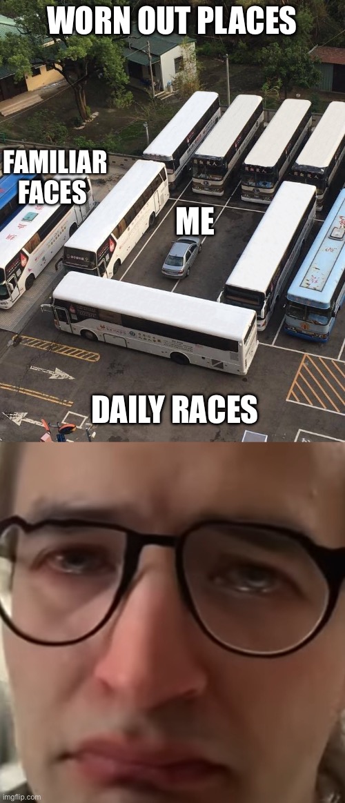 It’s a Mad World | WORN OUT PLACES; FAMILIAR FACES; ME; DAILY RACES | image tagged in buses around a car,crying glasses man,trading places,faces,race | made w/ Imgflip meme maker