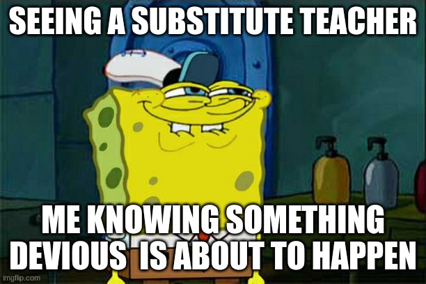 devious | SEEING A SUBSTITUTE TEACHER; ME KNOWING SOMETHING DEVIOUS  IS ABOUT TO HAPPEN | image tagged in memes,don't you squidward | made w/ Imgflip meme maker