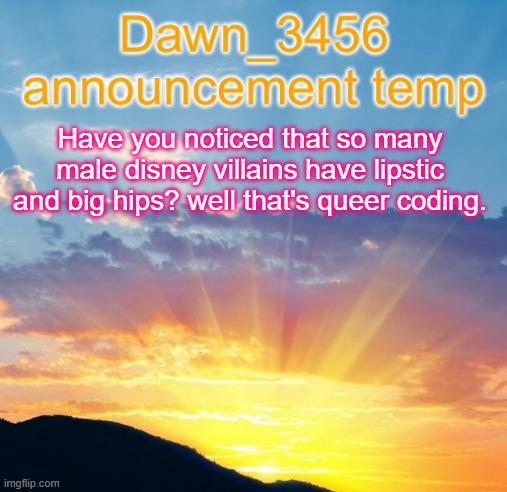 Dawn_3456 announcement | Have you noticed that so many male disney villains have lipstic and big hips? well that's queer coding. | image tagged in dawn_3456 announcement | made w/ Imgflip meme maker
