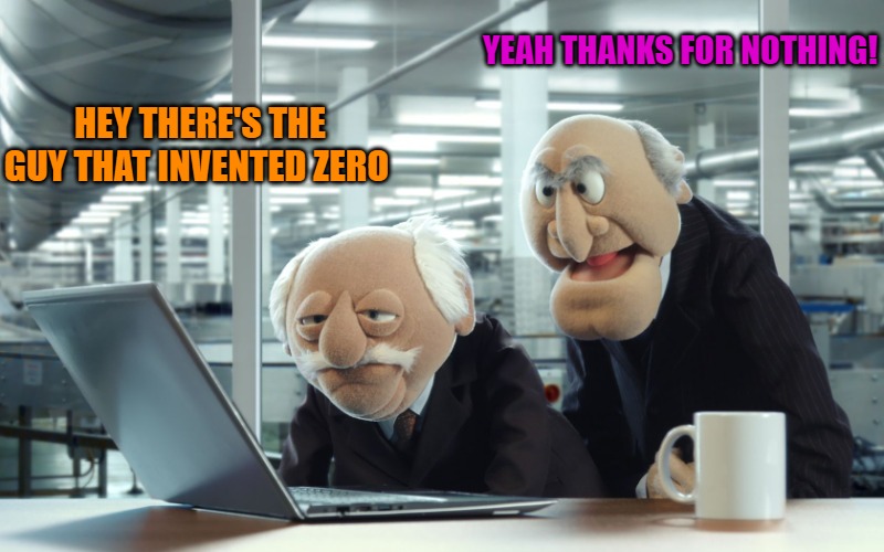 thanks for nothing | YEAH THANKS FOR NOTHING! HEY THERE'S THE GUY THAT INVENTED ZERO | image tagged in muppets,kewlew | made w/ Imgflip meme maker