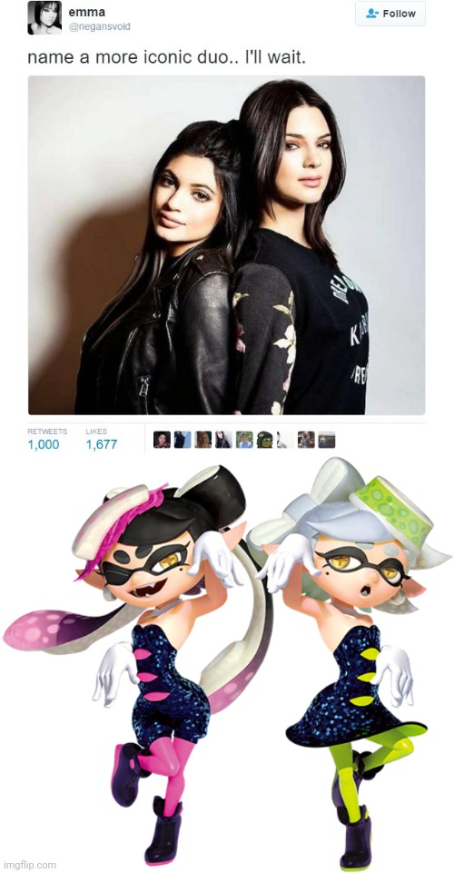 Need I say more | image tagged in name a more iconic duo,squid sisters | made w/ Imgflip meme maker