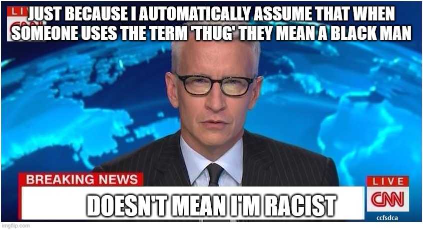 Anderson Cooper, racist | JUST BECAUSE I AUTOMATICALLY ASSUME THAT WHEN SOMEONE USES THE TERM 'THUG' THEY MEAN A BLACK MAN; DOESN'T MEAN I'M RACIST | image tagged in cnn breaking news anderson cooper | made w/ Imgflip meme maker