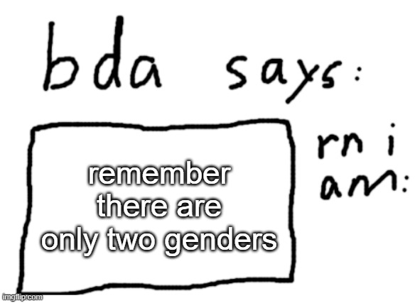 i genuinely think this i dont get it when people are other genders and the only other one that makes sense is non binary since y | remember there are only two genders | image tagged in official badlydrawnaxolotl announcement temp | made w/ Imgflip meme maker