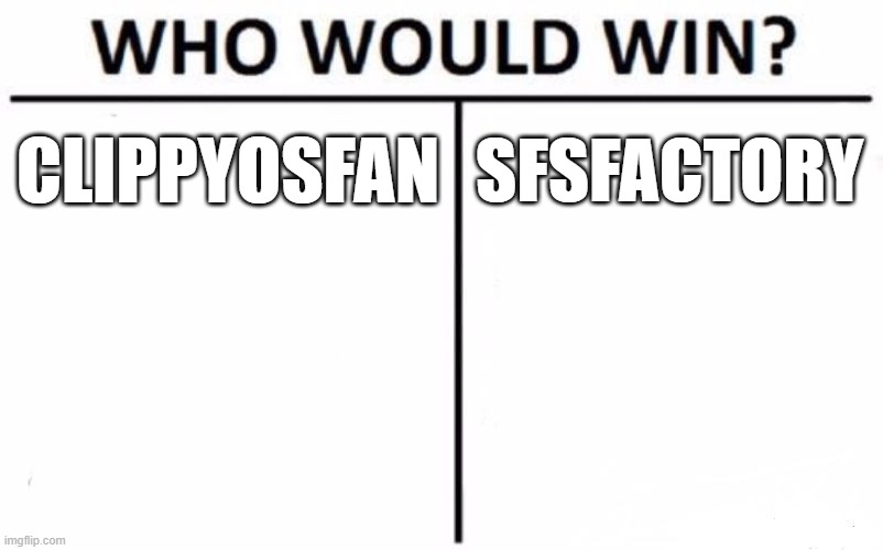 ClippyOSFan of course, NO SFS FACTORIES | CLIPPYOSFAN; SFSFACTORY | image tagged in memes,who would win | made w/ Imgflip meme maker