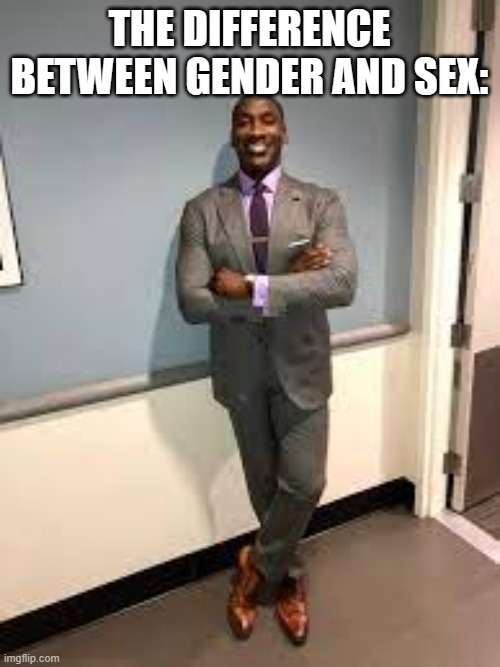 Shannon Sharpe Fit Checks | THE DIFFERENCE BETWEEN GENDER AND SEX: | image tagged in shannon sharpe fit checks | made w/ Imgflip meme maker