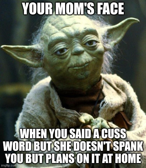 Ooooooh! You said a bad word! | YOUR MOM'S FACE; WHEN YOU SAID A CUSS WORD BUT SHE DOESN'T SPANK YOU BUT PLANS ON IT AT HOME | image tagged in memes,star wars yoda | made w/ Imgflip meme maker