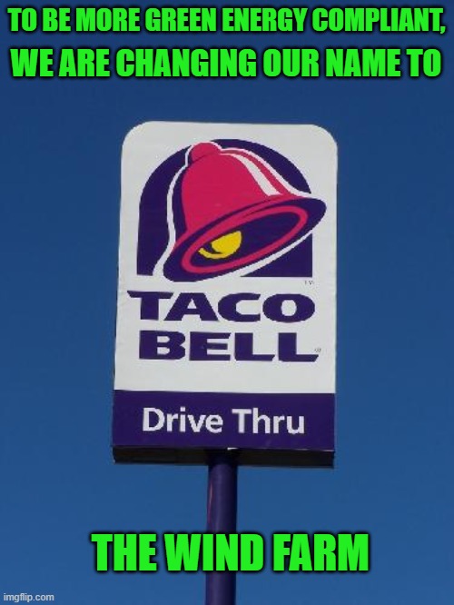 Renewable Energy | TO BE MORE GREEN ENERGY COMPLIANT, WE ARE CHANGING OUR NAME TO; THE WIND FARM | image tagged in taco bell sign,tacos,gas,renewable energy,mexican word of the day,funny memes | made w/ Imgflip meme maker