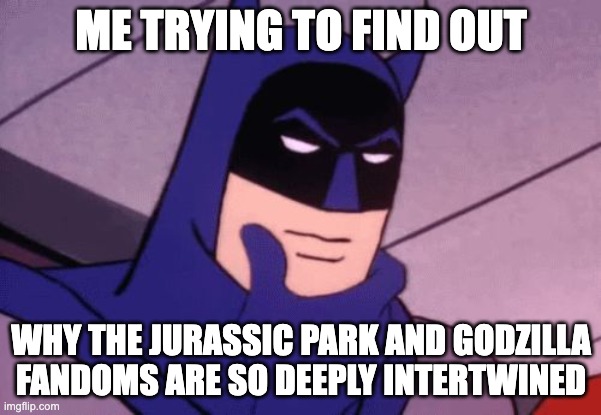 Hmmm | ME TRYING TO FIND OUT; WHY THE JURASSIC PARK AND GODZILLA FANDOMS ARE SO DEEPLY INTERTWINED | image tagged in batman pondering | made w/ Imgflip meme maker