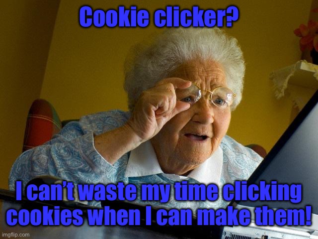They are grandmas after all! | Cookie clicker? I can’t waste my time clicking cookies when I can make them! | image tagged in memes,grandma finds the internet | made w/ Imgflip meme maker