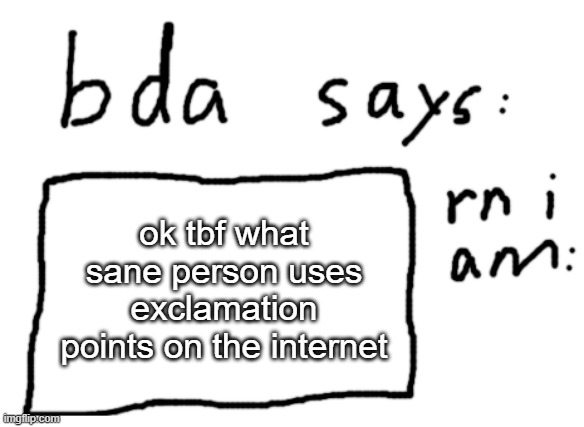 you put a question mark, a period, or nothing at all | ok tbf what sane person uses exclamation points on the internet | image tagged in official badlydrawnaxolotl announcement temp | made w/ Imgflip meme maker