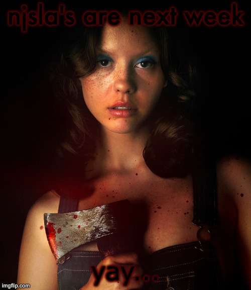 mia goth as maxine minx in "X" | njsla's are next week; yay... | image tagged in mia goth as maxine minx in x | made w/ Imgflip meme maker