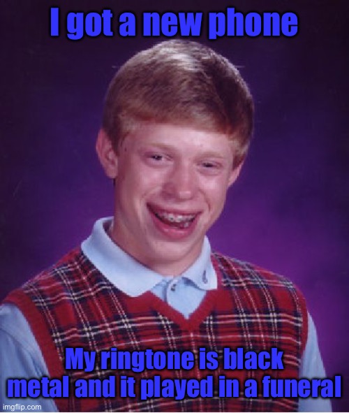 The worst timing! | I got a new phone; My ringtone is black metal and it played in a funeral | image tagged in memes,bad luck brian | made w/ Imgflip meme maker