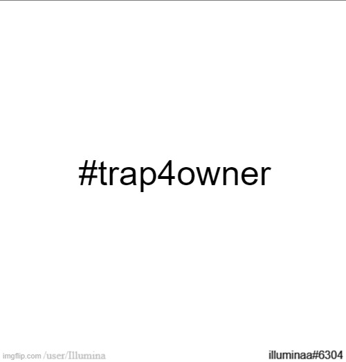 #trap4owner | made w/ Imgflip meme maker
