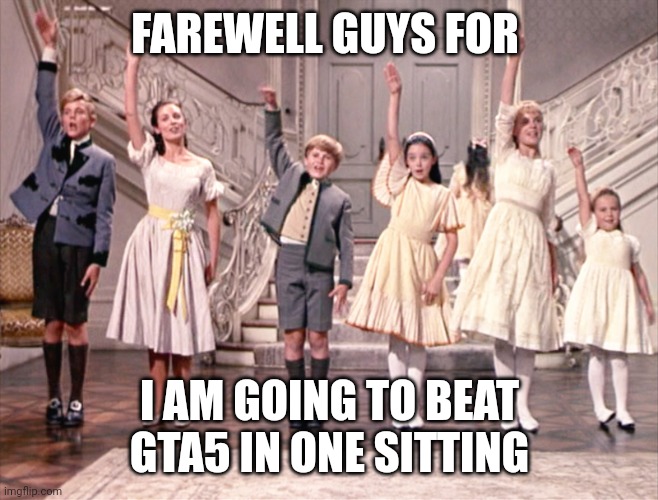 This may take a while | FAREWELL GUYS FOR; I AM GOING TO BEAT GTA5 IN ONE SITTING | image tagged in so long farewell auf wiedersehen goodbye,buy,farewell | made w/ Imgflip meme maker