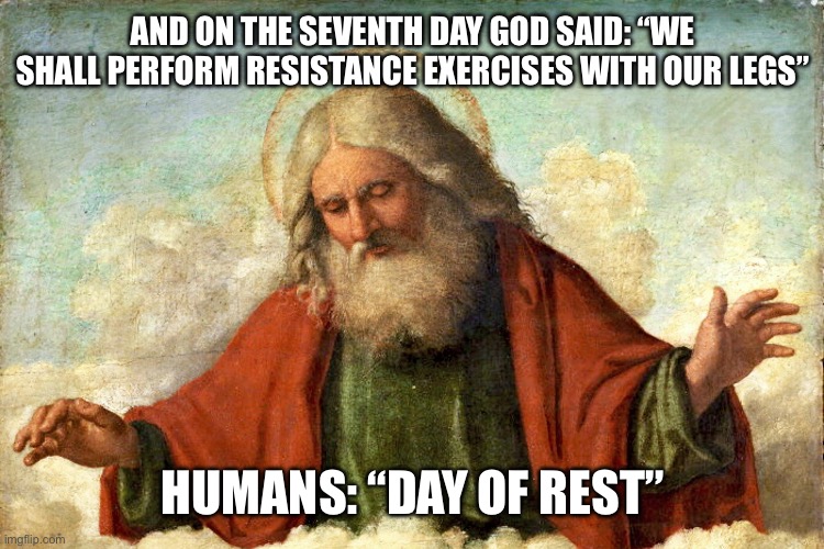 AND ON THE SEVENTH DAY GOD SAID: “WE SHALL PERFORM RESISTANCE EXERCISES WITH OUR LEGS”; HUMANS: “DAY OF REST” | image tagged in leg day | made w/ Imgflip meme maker
