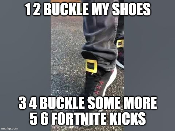 One Two Buckle My Shoe | 1 2 BUCKLE MY SHOES; 3 4 BUCKLE SOME MORE
5 6 FORTNITE KICKS | image tagged in one two buckle my shoe | made w/ Imgflip meme maker