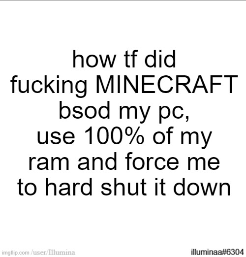 how tf did fucking MINECRAFT bsod my pc, use 100% of my ram and force me to hard shut it down | made w/ Imgflip meme maker