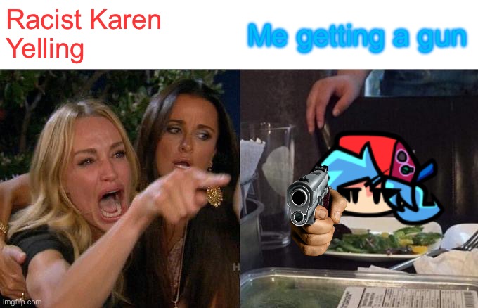 Woman Yelling At Cat Meme | Racist Karen
Yelling; Me getting a gun | image tagged in memes,woman yelling at cat | made w/ Imgflip meme maker