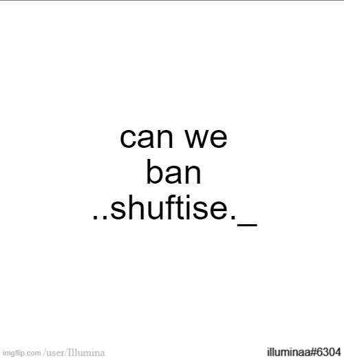 can we ban ..shuftise._ | made w/ Imgflip meme maker