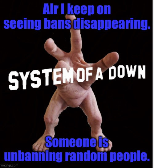 Hand creature | Alr I keep on seeing bans disappearing. Someone is unbanning random people. | image tagged in hand creature | made w/ Imgflip meme maker