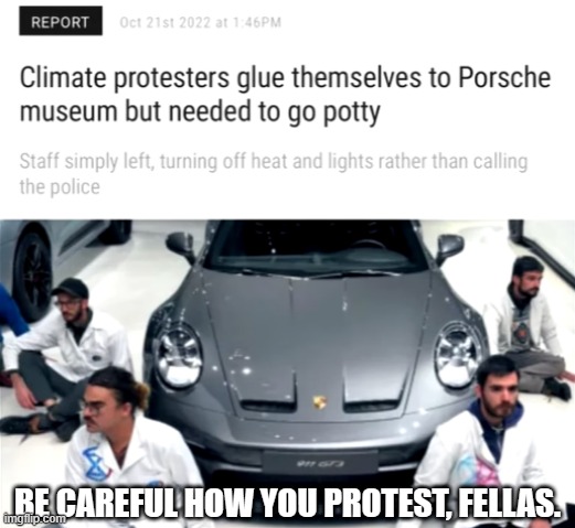 BE CAREFUL HOW YOU PROTEST, FELLAS. | image tagged in climate change,protesters,porche,museum,potty | made w/ Imgflip meme maker