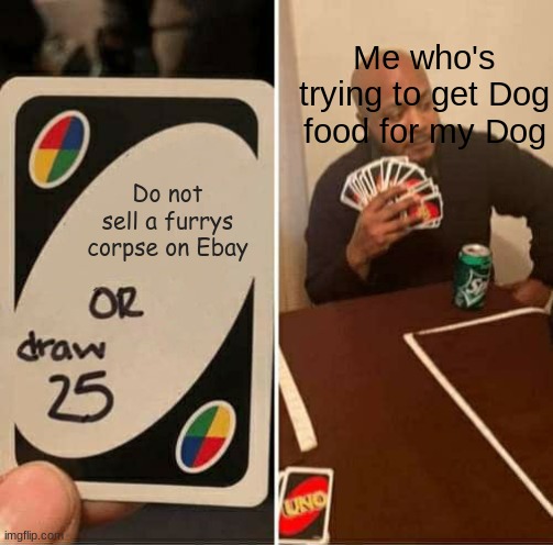 (Rfh note: cannibal) Gotta feed the dog somehow | Me who's trying to get Dog food for my Dog; Do not sell a furrys corpse on Ebay | image tagged in memes,uno draw 25 cards,anti furry | made w/ Imgflip meme maker