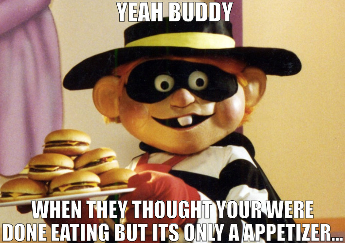 THE BEST FOOD IS THE FREE FOOD | YEAH BUDDY; WHEN THEY THOUGHT YOUR WERE DONE EATING BUT ITS ONLY A APPETIZER... | image tagged in the hamburglar,meme | made w/ Imgflip meme maker