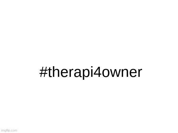 It will NEVER come true..right? | #therapi4owner | made w/ Imgflip meme maker