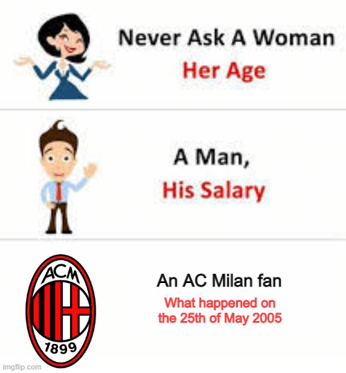 Never ask a woman her age | An AC Milan fan; What happened on the 25th of May 2005 | image tagged in never ask a woman her age,champions league,football,soccer,memes,football meme | made w/ Imgflip meme maker