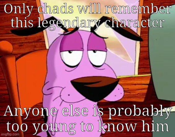 I hope to God that most of y'all know who he is | Only chads will remember this legendary character; Anyone else is probably too young to know him | image tagged in funny memes,relatable,cartoons,memes | made w/ Imgflip meme maker