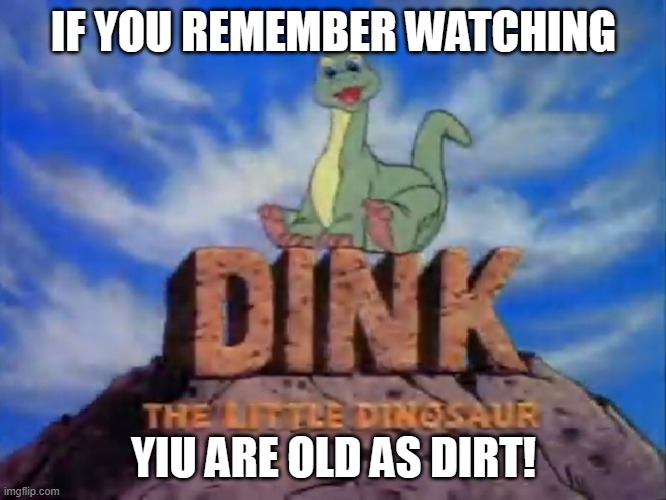 Remember Dink | IF YOU REMEMBER WATCHING; YIU ARE OLD AS DIRT! | image tagged in fun | made w/ Imgflip meme maker