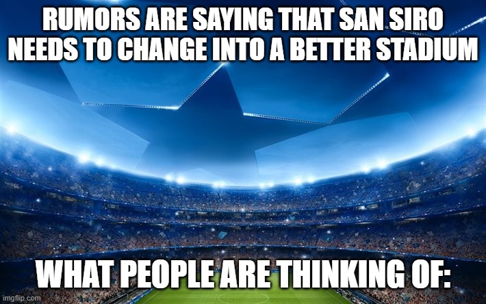 The Ultimate Stage | RUMORS ARE SAYING THAT SAN SIRO NEEDS TO CHANGE INTO A BETTER STADIUM; WHAT PEOPLE ARE THINKING OF: | image tagged in the ultimate stage,football,soccer,champions league,football meme,memes | made w/ Imgflip meme maker