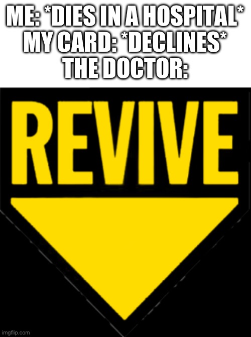 Revive | ME: *DIES IN A HOSPITAL*
MY CARD: *DECLINES*
THE DOCTOR: | image tagged in revive | made w/ Imgflip meme maker