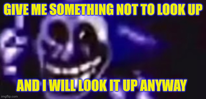 I'm bored | GIVE ME SOMETHING NOT TO LOOK UP; AND I WILL LOOK IT UP ANYWAY | image tagged in trolling is infinite | made w/ Imgflip meme maker