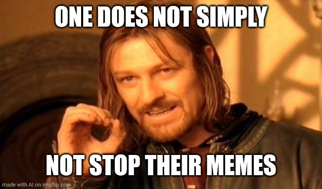 One Does Not Simply | ONE DOES NOT SIMPLY; NOT STOP THEIR MEMES | image tagged in memes,one does not simply | made w/ Imgflip meme maker