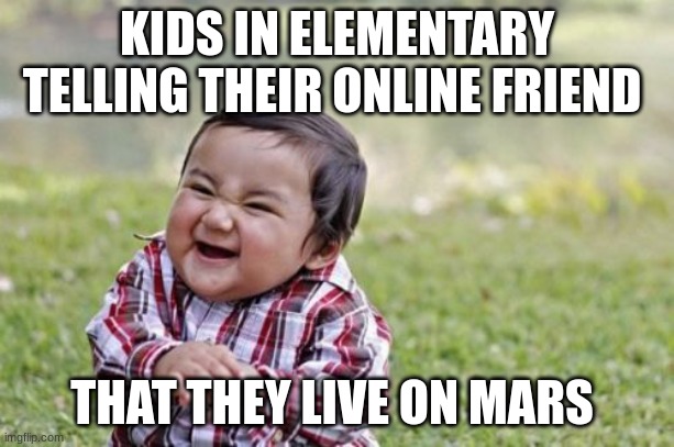 Evil Toddler | KIDS IN ELEMENTARY TELLING THEIR ONLINE FRIEND; THAT THEY LIVE ON MARS | image tagged in memes,evil toddler | made w/ Imgflip meme maker