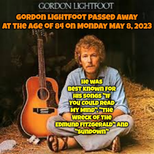 Sundown, You Better Take Care If I Find You Been Creeping 'Round My Back Stairs | He was best known for his songs "If You Could Read My Mind", "The Wreck of the Edmund Fitzgerald" and
"Sundown"; Gordon Lightfoot passed away at the age of 84 on Monday May 8, 2023 | image tagged in memes,gordon lightfoot,sundown,the wreck of the edmund fitzgerald,if you could read my mind love,carefree highway | made w/ Imgflip meme maker