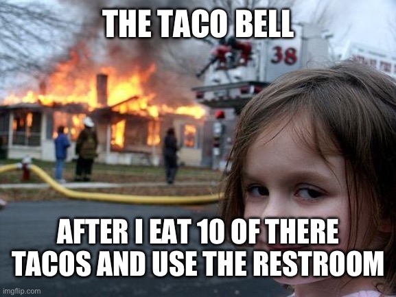 Disaster Girl Meme | THE TACO BELL AFTER I EAT 10 OF THERE TACOS AND USE THE RESTROOM | image tagged in memes,disaster girl | made w/ Imgflip meme maker