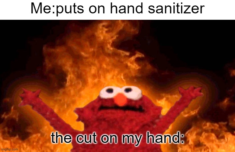 e | Me:puts on hand sanitizer; the cut on my hand: | image tagged in elmo fire | made w/ Imgflip meme maker