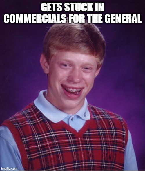 Brian general | GETS STUCK IN COMMERCIALS FOR THE GENERAL | image tagged in memes,bad luck brian,general | made w/ Imgflip meme maker