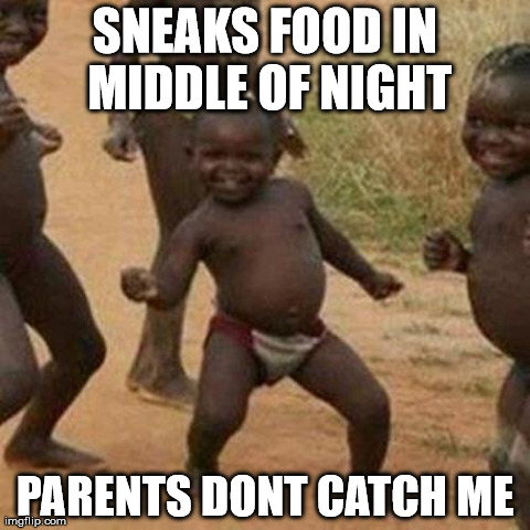 Third World Success Kid | SNEAKS FOOD IN MIDDLE OF NIGHT PARENTS DONT CATCH ME | image tagged in memes,third world success kid | made w/ Imgflip meme maker