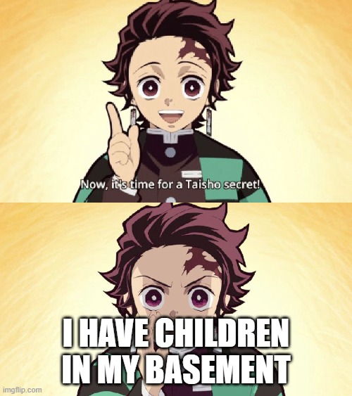 Taisho Secret | I HAVE CHILDREN IN MY BASEMENT | image tagged in taisho secret | made w/ Imgflip meme maker