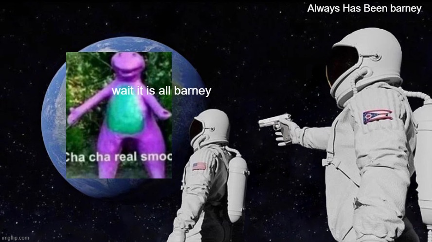 Always Has Been Meme | Always Has Been barney; wait it is all barney | image tagged in memes,always has been | made w/ Imgflip meme maker