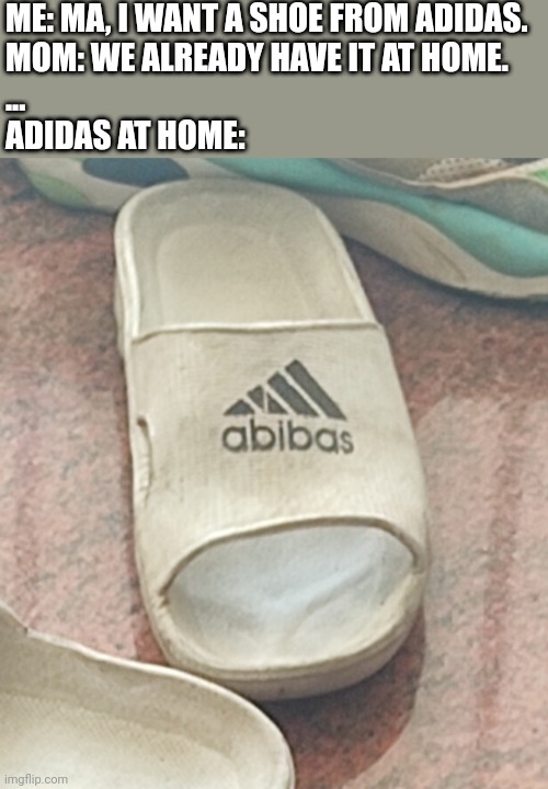 _ah yes, aBiBAs_ | ME: MA, I WANT A SHOE FROM ADIDAS.
MOM: WE ALREADY HAVE IT AT HOME.
...
ADIDAS AT HOME: | image tagged in funny memes | made w/ Imgflip meme maker