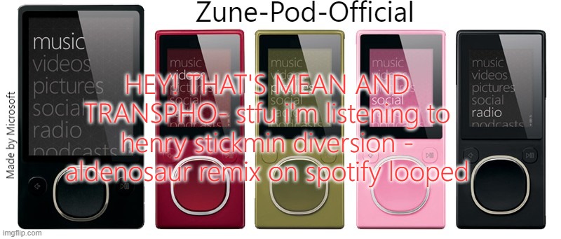 Zune-Pod-Official | HEY! THAT'S MEAN AND TRANSPHO- stfu i'm listening to henry stickmin diversion - aldenosaur remix on spotify looped | image tagged in zune-pod-official | made w/ Imgflip meme maker