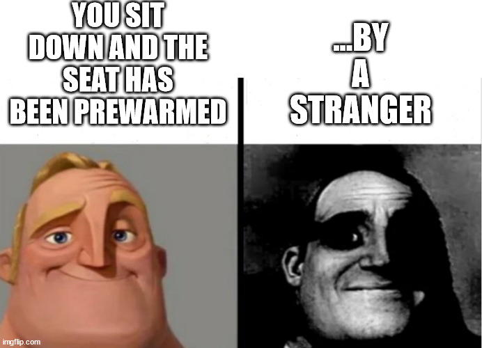 Warm seat - is that good? | YOU SIT DOWN AND THE SEAT HAS BEEN PREWARMED; ...BY
A
STRANGER | image tagged in teacher's copy | made w/ Imgflip meme maker