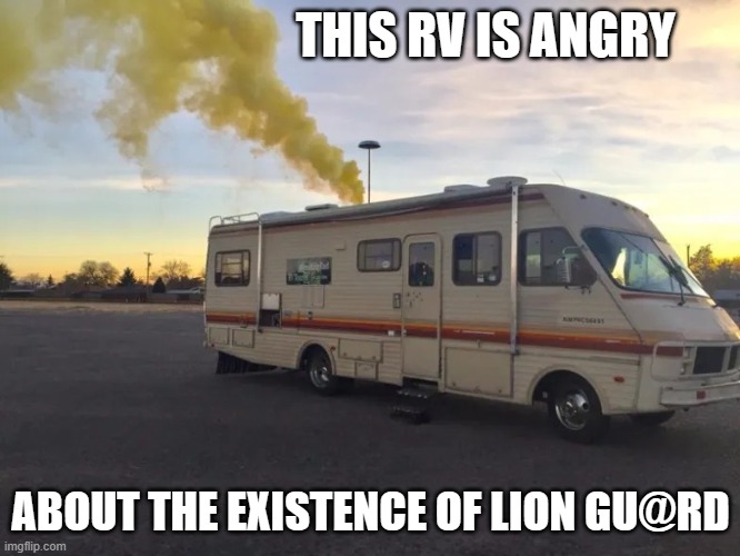 Rv | THIS RV IS ANGRY; ABOUT THE EXISTENCE OF LION GU@RD | image tagged in rv | made w/ Imgflip meme maker